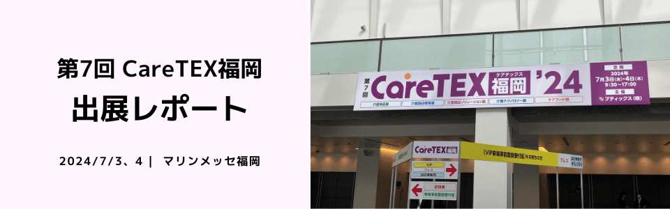 2024年7月3日（水）・4日（木）にマリンメッセ福岡 A館で開催された『第7回 CareTEX（ケアテックス）福岡』に出展しました。